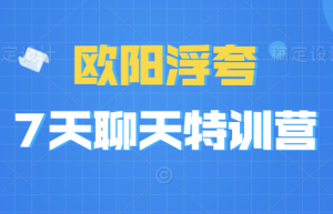 欧阳浮夸《7天聊天特训营》聊天思维 套路 话术-田宇情感缘