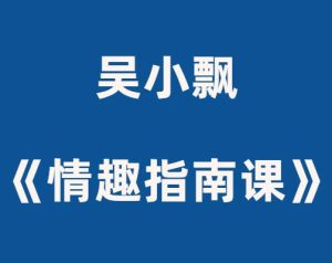 吴小飘《女性必备的20堂情趣指南课》视频课程-田宇情感缘