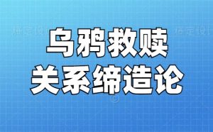 乌鸦救赎《关系缔造论》 与你想要的人建立关系-田宇情感缘