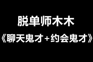 脱单师木木《聊天鬼才+约会鬼才》最昂贵的恋爱智慧课-田宇情感缘