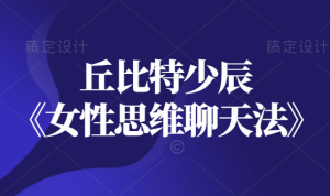 丘比特少辰《女性思维聊天法》撩妹之路不再坎坷-田宇情感缘